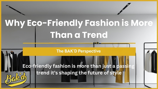 Why Eco-Friendly Fashion is More Than a Trend: The BAK’D Perspective
